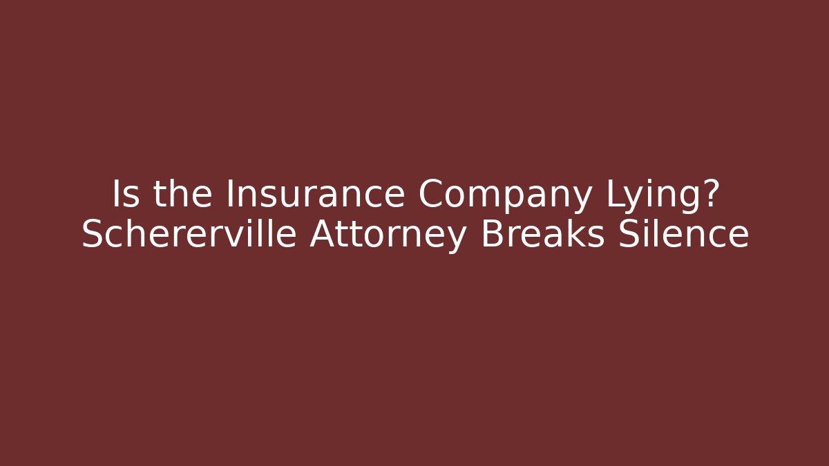 Is the Insurance Company Lying? Schererville Attorney Breaks Silence