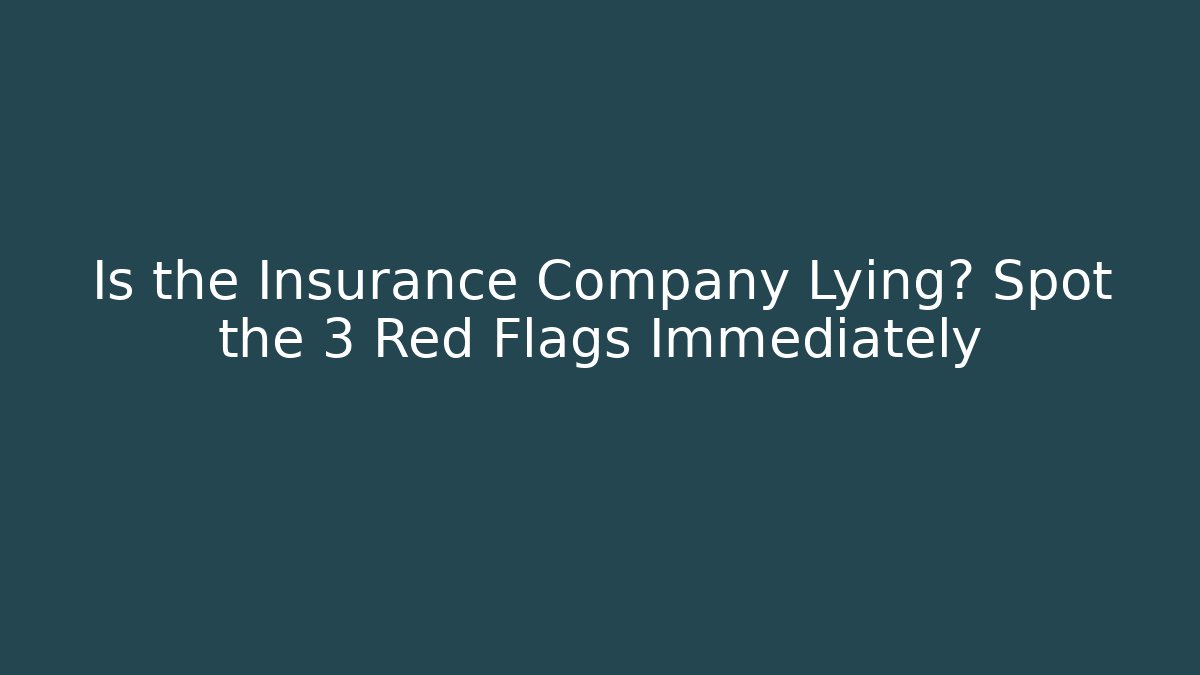 Is the Insurance Company Lying? Spot the 3 Red Flags Immediately