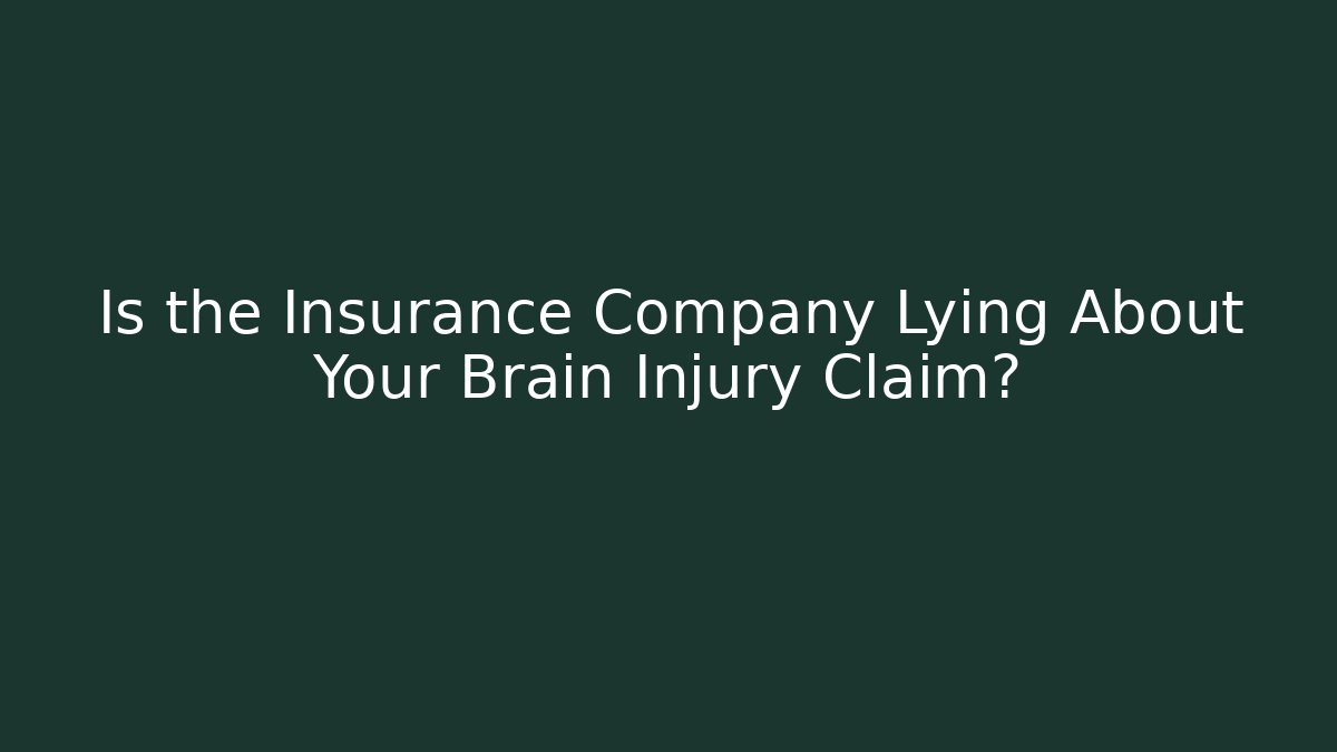 Is the Insurance Company Lying About Your Brain Injury Claim?