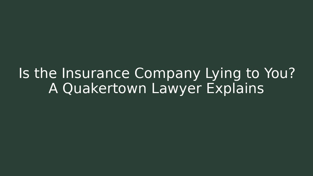 Is the Insurance Company Lying to You? A Quakertown Lawyer Explains