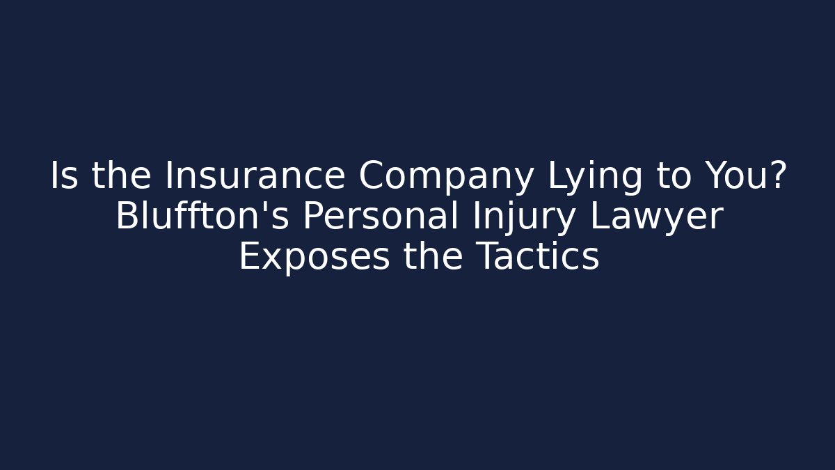 Is the Insurance Company Lying to You? Bluffton’s Personal Injury Lawyer Exposes the Tactics