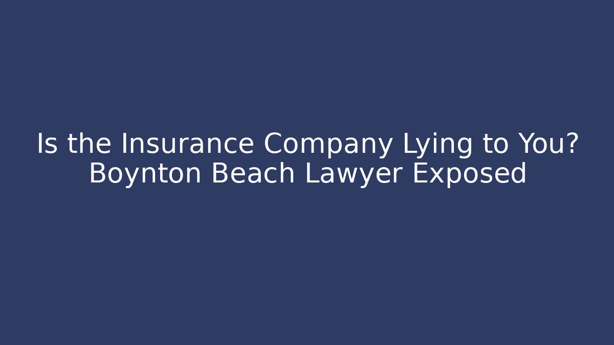 Is the Insurance Company Lying to You? Boynton Beach Lawyer Exposed