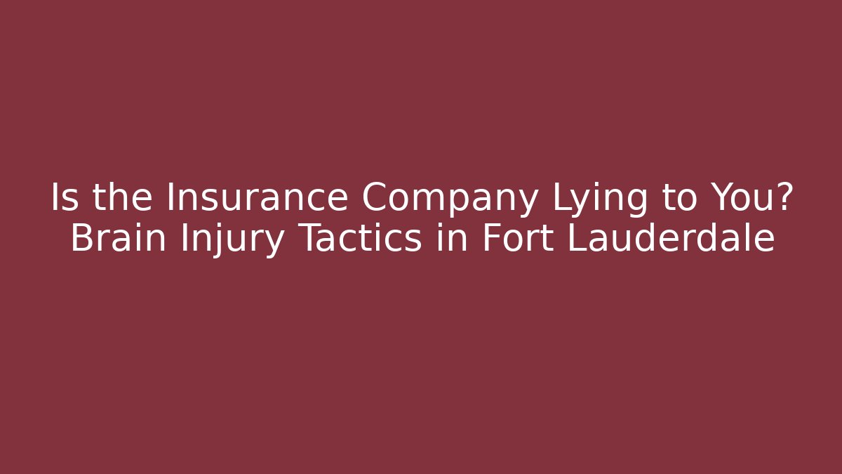 Is the Insurance Company Lying to You? Brain Injury Tactics in Fort Lauderdale