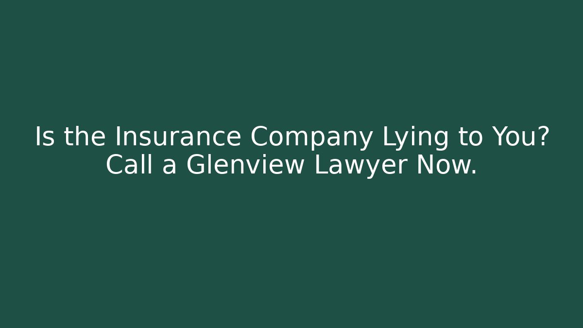 Is the Insurance Company Lying to You? Call a Glenview Lawyer Now.