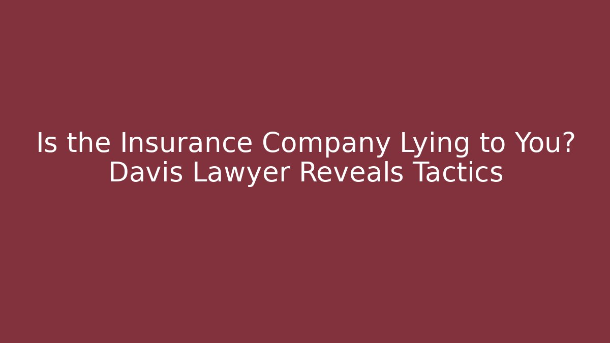 Is the Insurance Company Lying to You? Davis Lawyer Reveals Tactics
