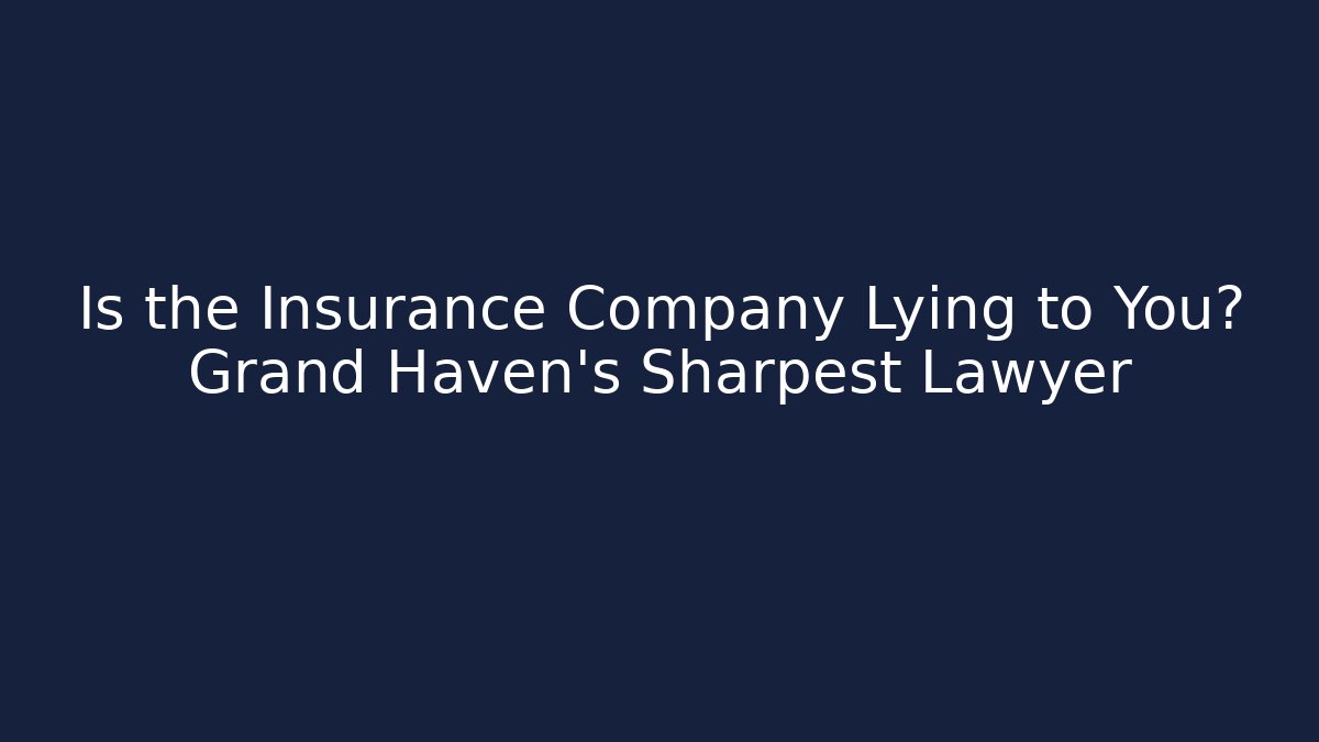 Is the Insurance Company Lying to You? Grand Haven’s Sharpest Lawyer