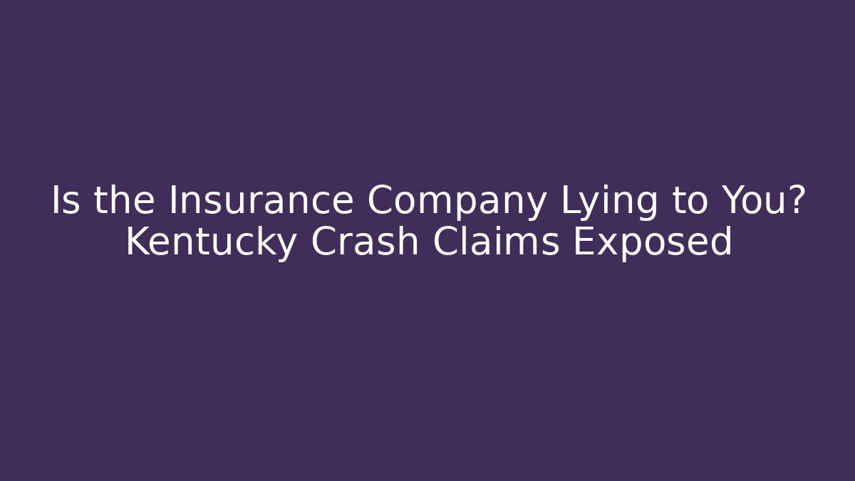 Is the Insurance Company Lying to You? Kentucky Crash Claims Exposed