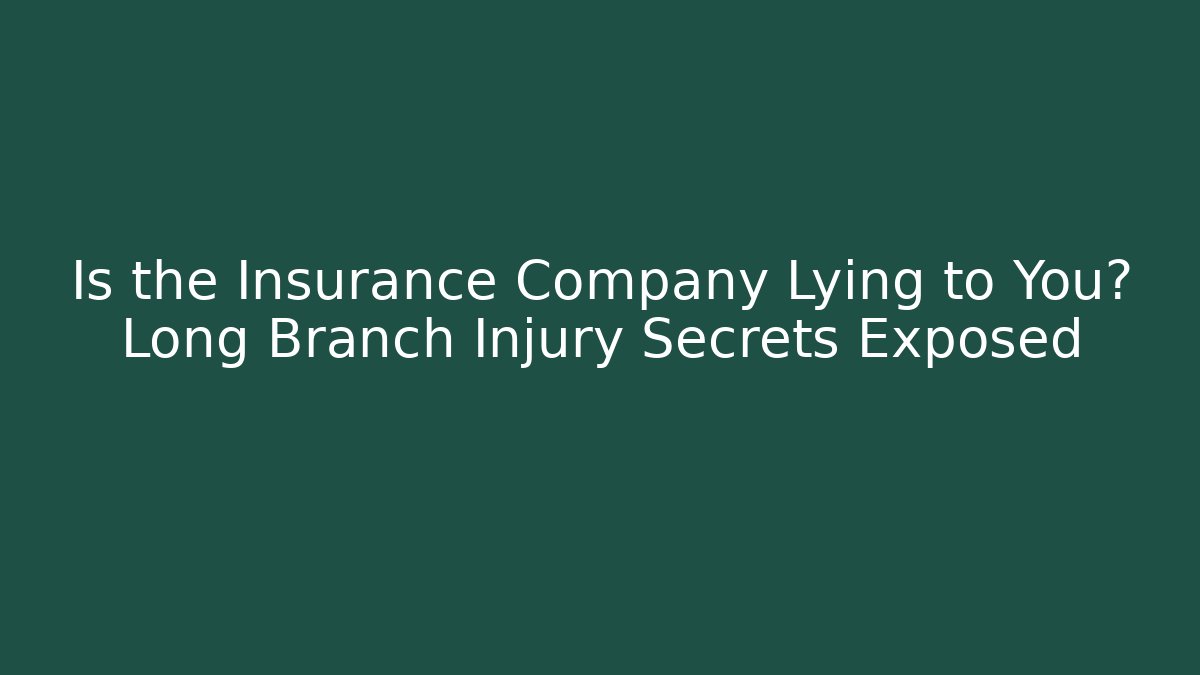 Is the Insurance Company Lying to You? Long Branch Injury Secrets Exposed