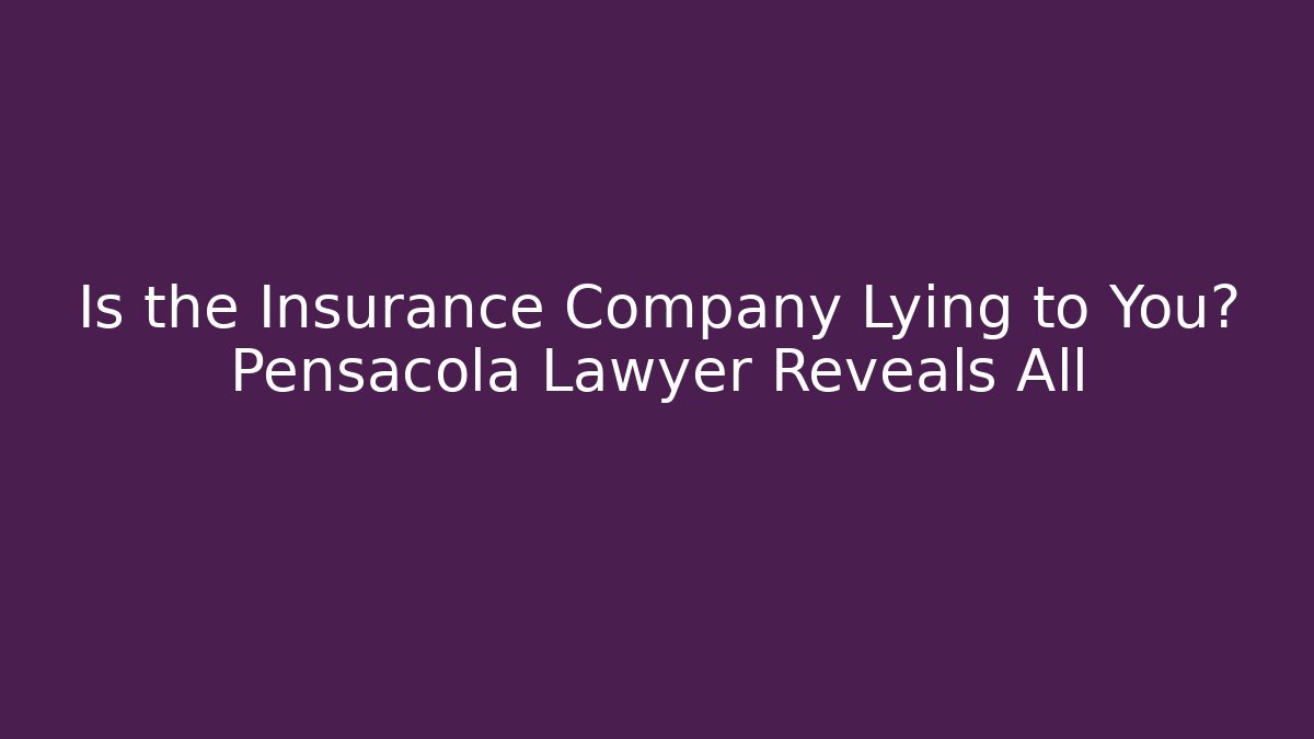 Is the Insurance Company Lying to You? Pensacola Lawyer Reveals All