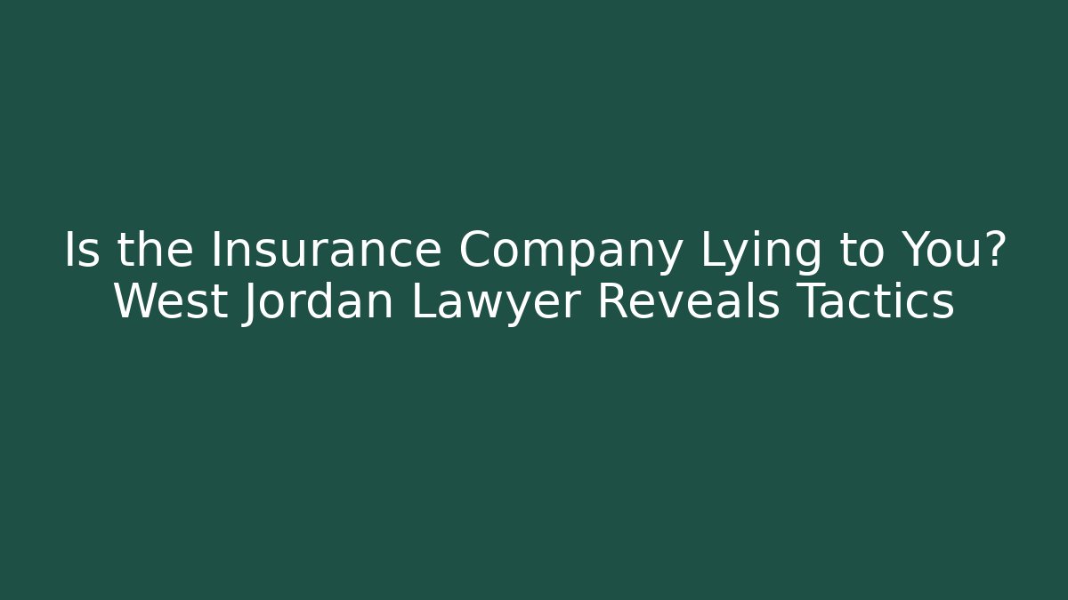Is the Insurance Company Lying to You? West Jordan Lawyer Reveals Tactics