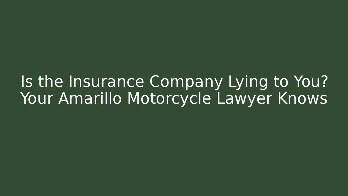 Is the Insurance Company Lying to You? Your Amarillo Motorcycle Lawyer Knows