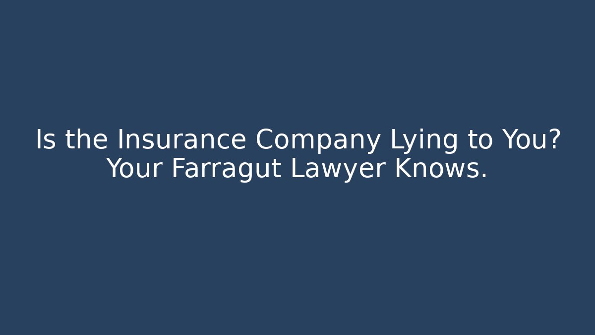 Is the Insurance Company Lying to You? Your Farragut Lawyer Knows.
