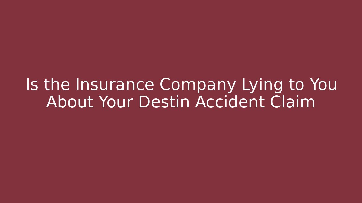 Is the Insurance Company Lying to You About Your Destin Accident Claim