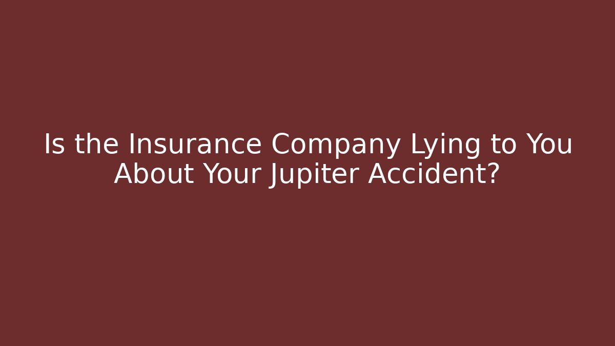 Is the Insurance Company Lying to You About Your Jupiter Accident?