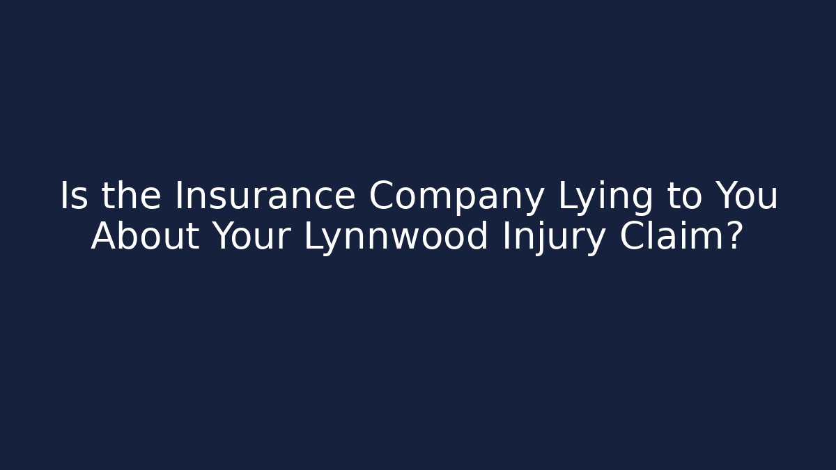 Is the Insurance Company Lying to You About Your Lynnwood Injury Claim?