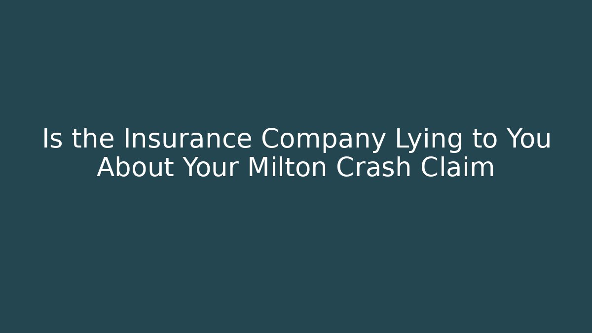 Is the Insurance Company Lying to You About Your Milton Crash Claim