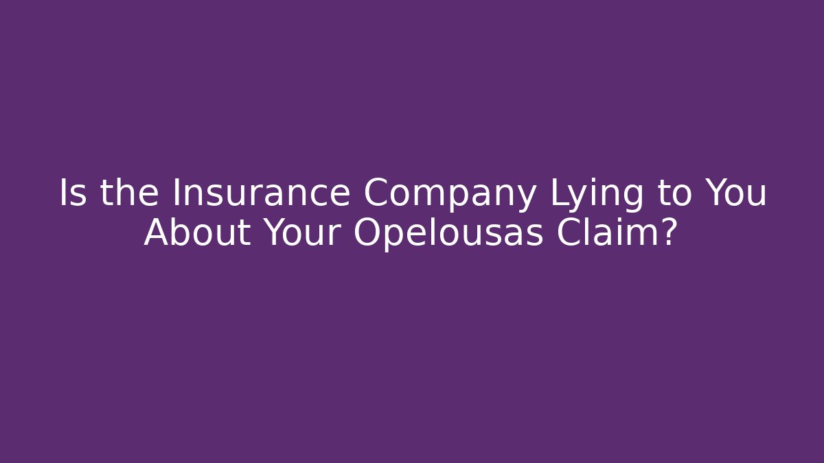 Is the Insurance Company Lying to You About Your Opelousas Claim?