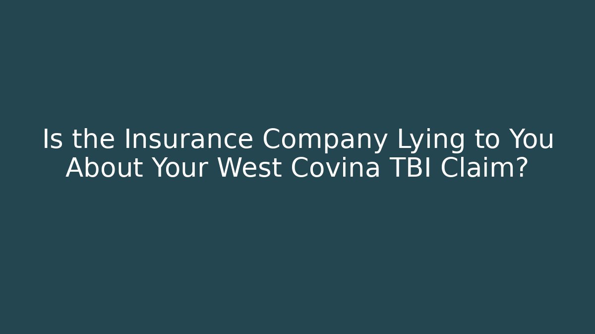 Is the Insurance Company Lying to You About Your West Covina TBI Claim?