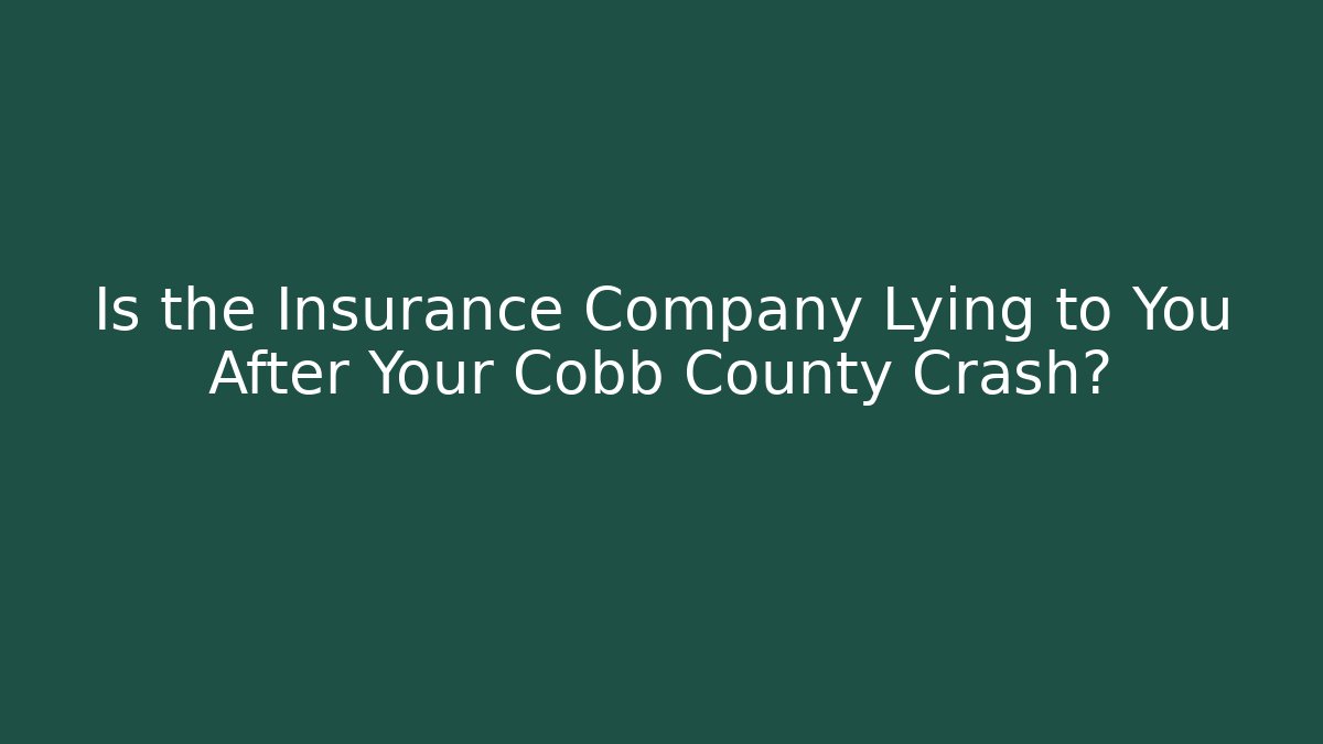 Is the Insurance Company Lying to You After Your Cobb County Crash?