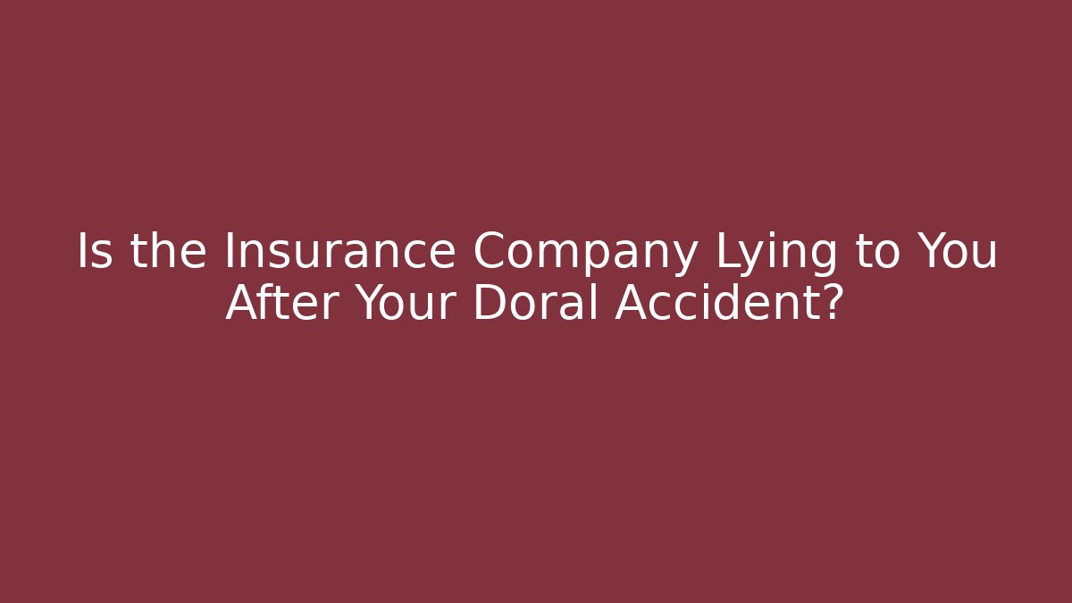 Is the Insurance Company Lying to You After Your Doral Accident?