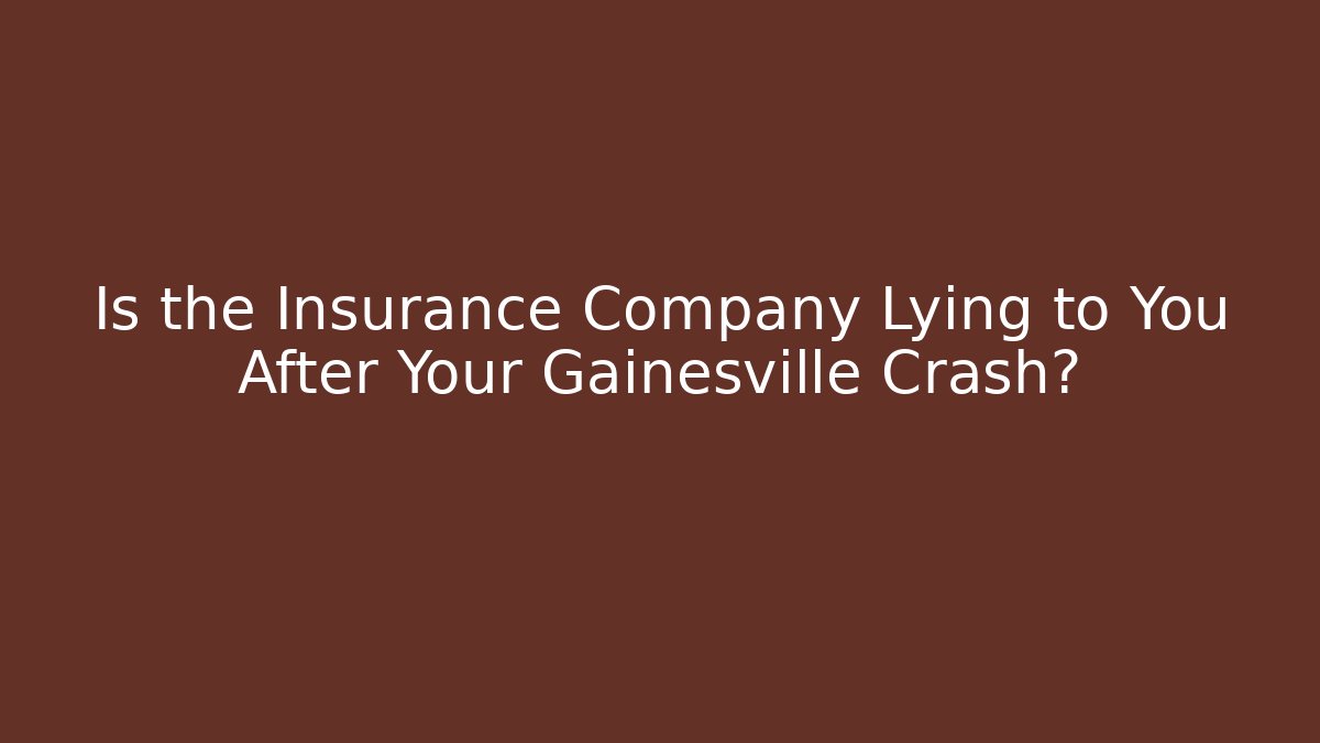 Is the Insurance Company Lying to You After Your Gainesville Crash?