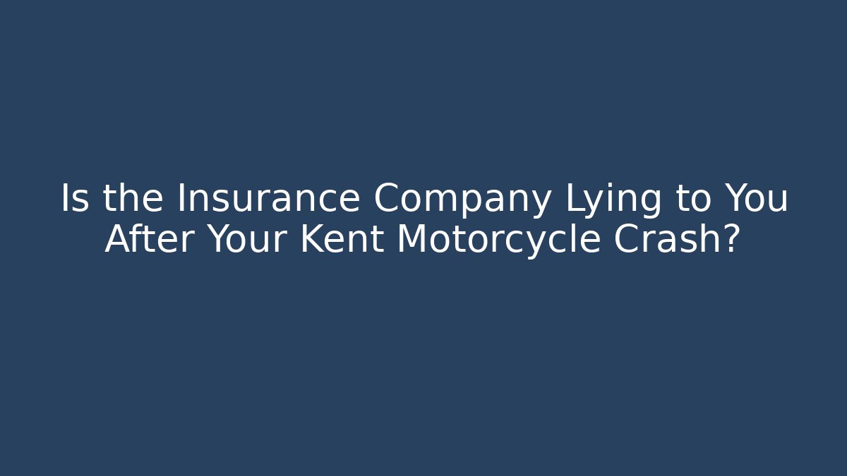 Is the Insurance Company Lying to You After Your Kent Motorcycle Crash?
