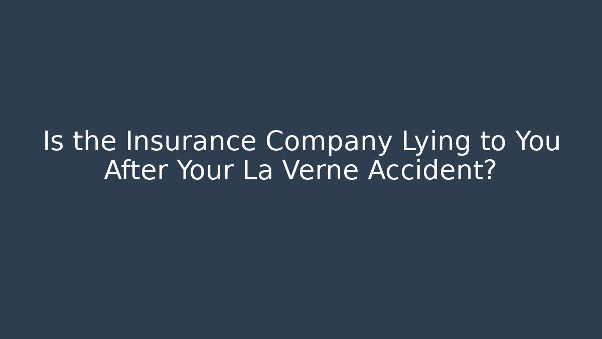 Is the Insurance Company Lying to You After Your La Verne Accident?