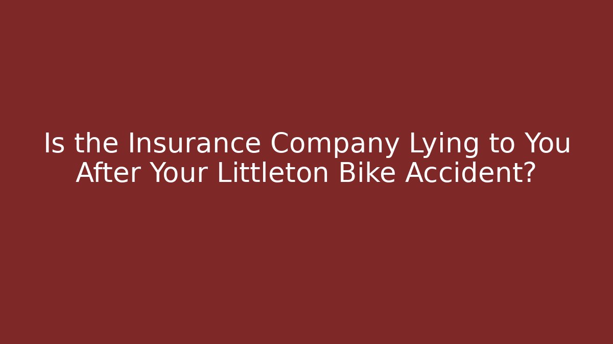 Is the Insurance Company Lying to You After Your Littleton Bike Accident?