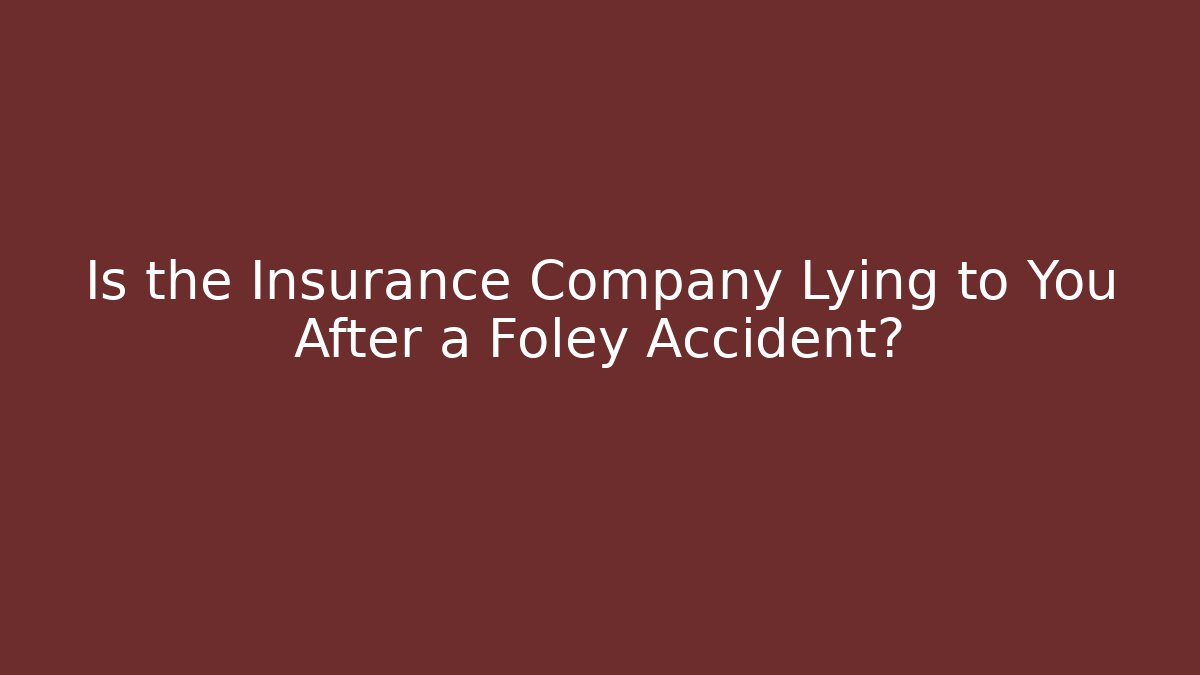 Is the Insurance Company Lying to You After a Foley Accident?
