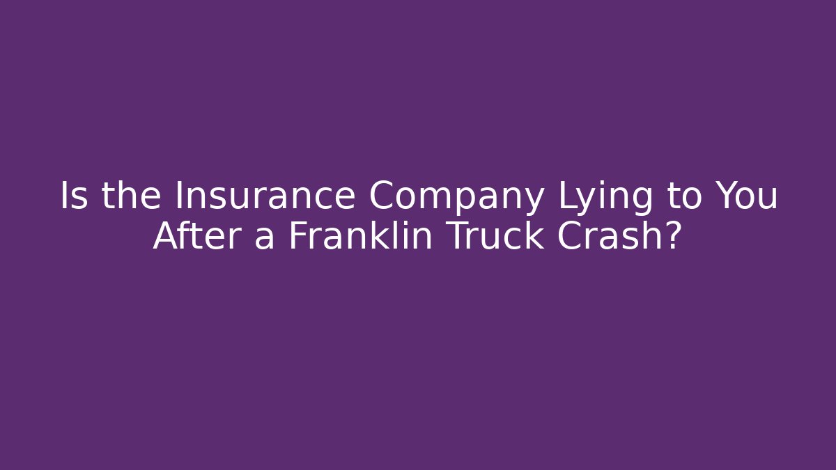 Is the Insurance Company Lying to You After a Franklin Truck Crash?