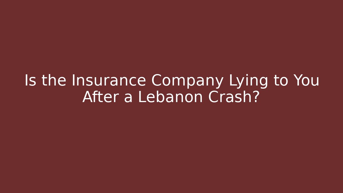 Is the Insurance Company Lying to You After a Lebanon Crash?
