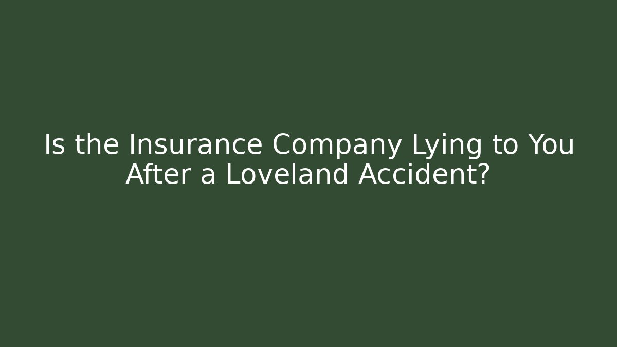 Is the Insurance Company Lying to You After a Loveland Accident?