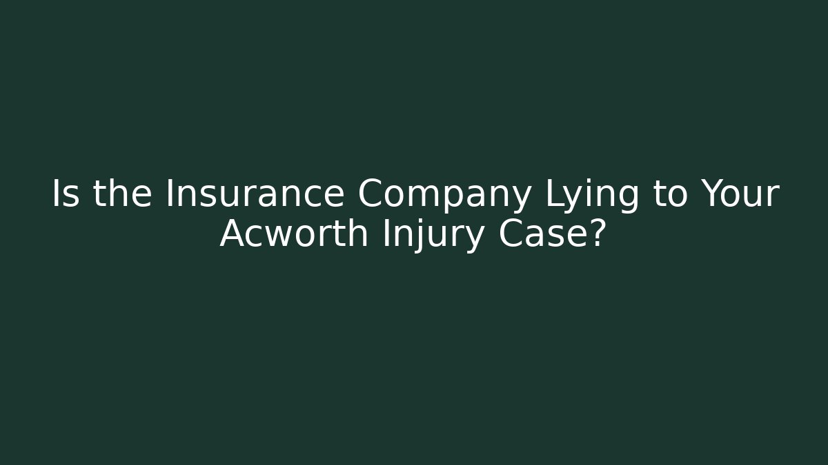 Is the Insurance Company Lying to Your Acworth Injury Case?