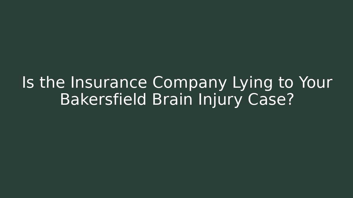 Is the Insurance Company Lying to Your Bakersfield Brain Injury Case?