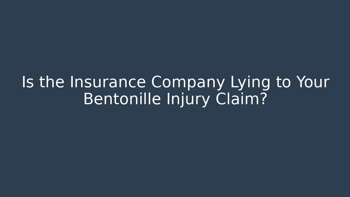 Is the Insurance Company Lying to Your Bentonille Injury Claim?