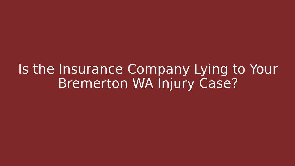 Is the Insurance Company Lying to Your Bremerton WA Injury Case?