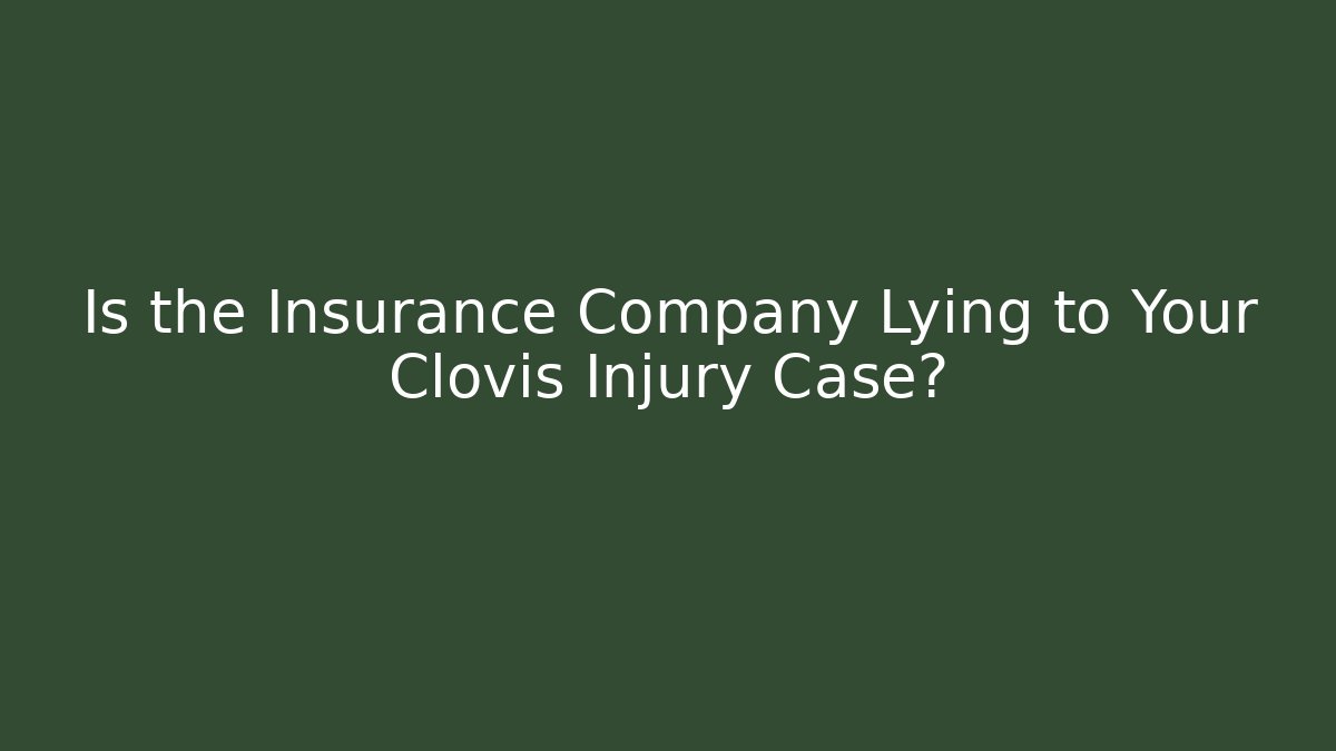 Is the Insurance Company Lying to Your Clovis Injury Case?