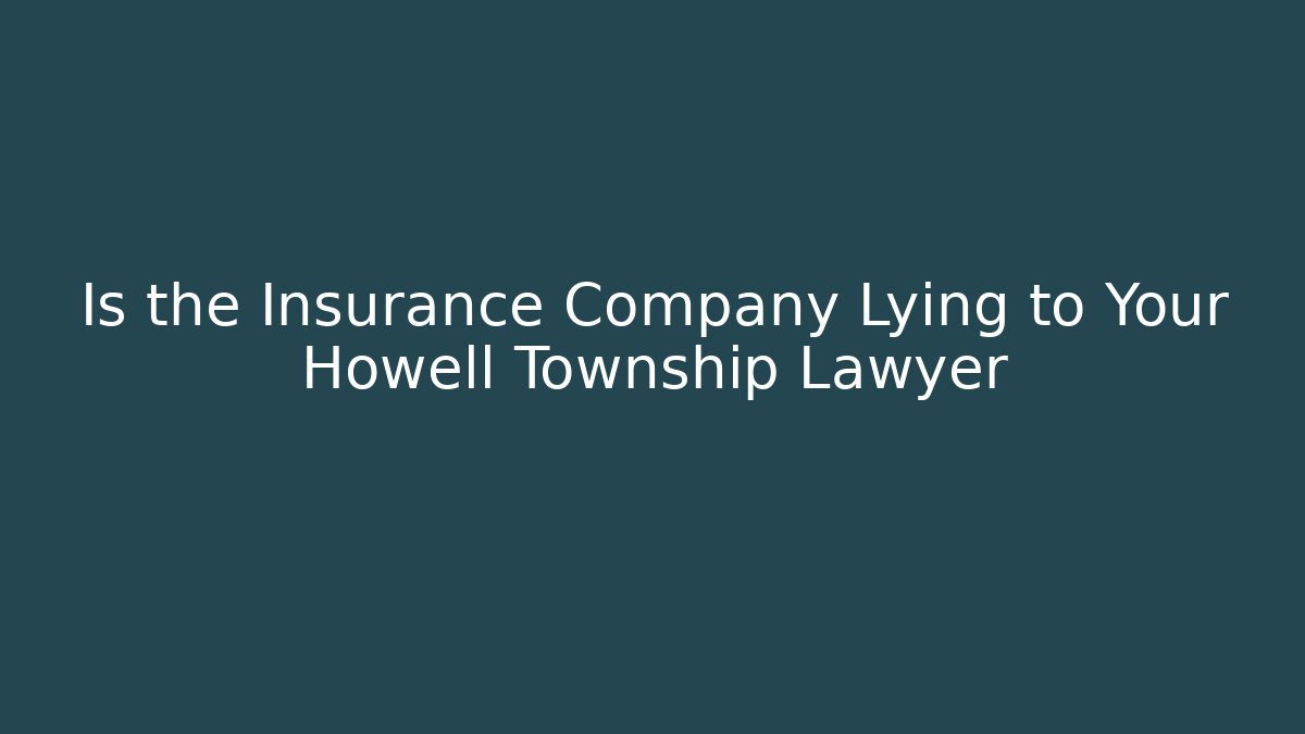Is the Insurance Company Lying to Your Howell Township Lawyer