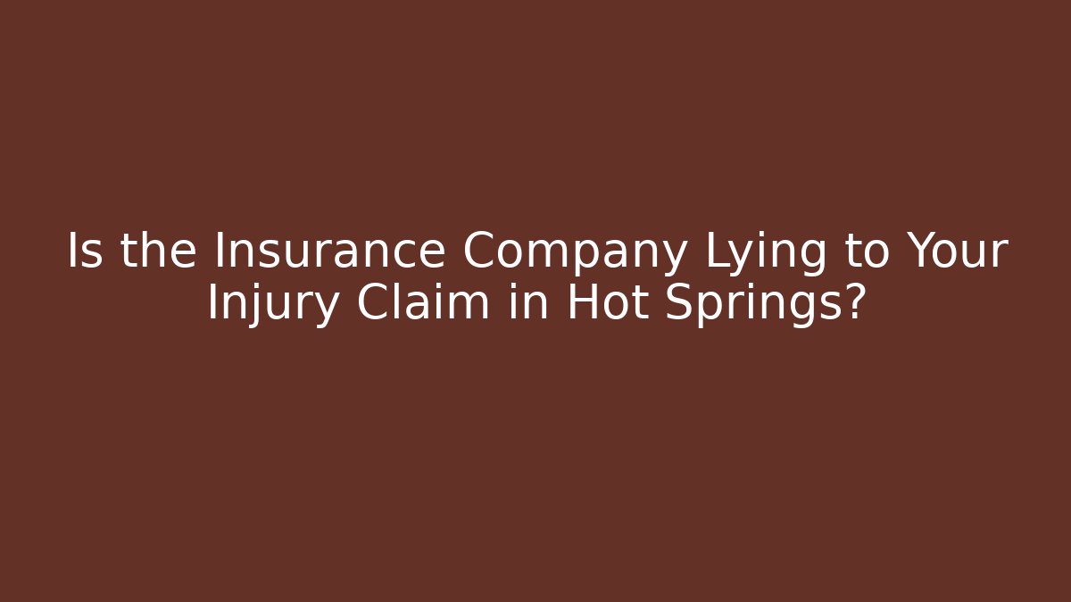 Is the Insurance Company Lying to Your Injury Claim in Hot Springs?