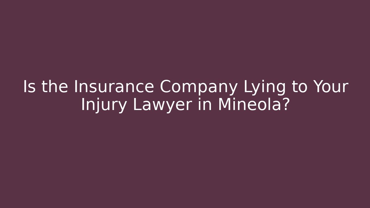 Is the Insurance Company Lying to Your Injury Lawyer in Mineola?