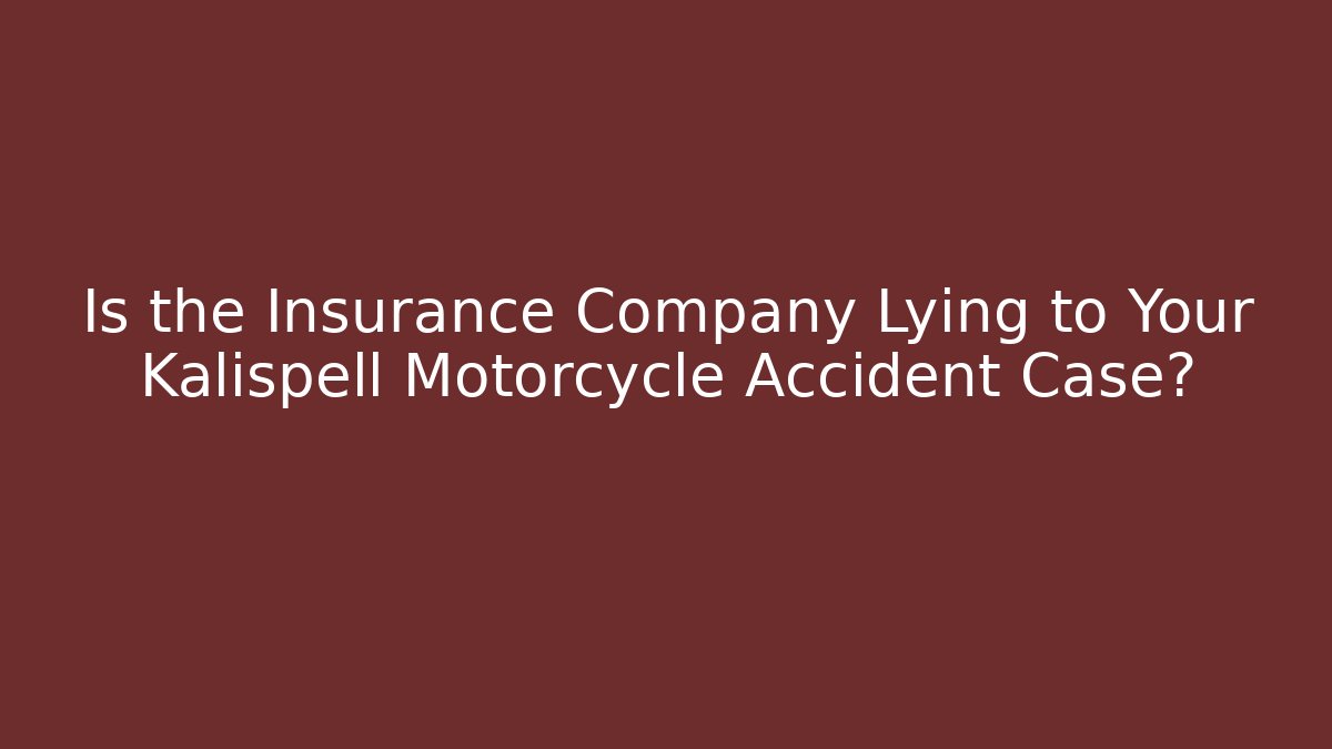 Is the Insurance Company Lying to Your Kalispell Motorcycle Accident Case?