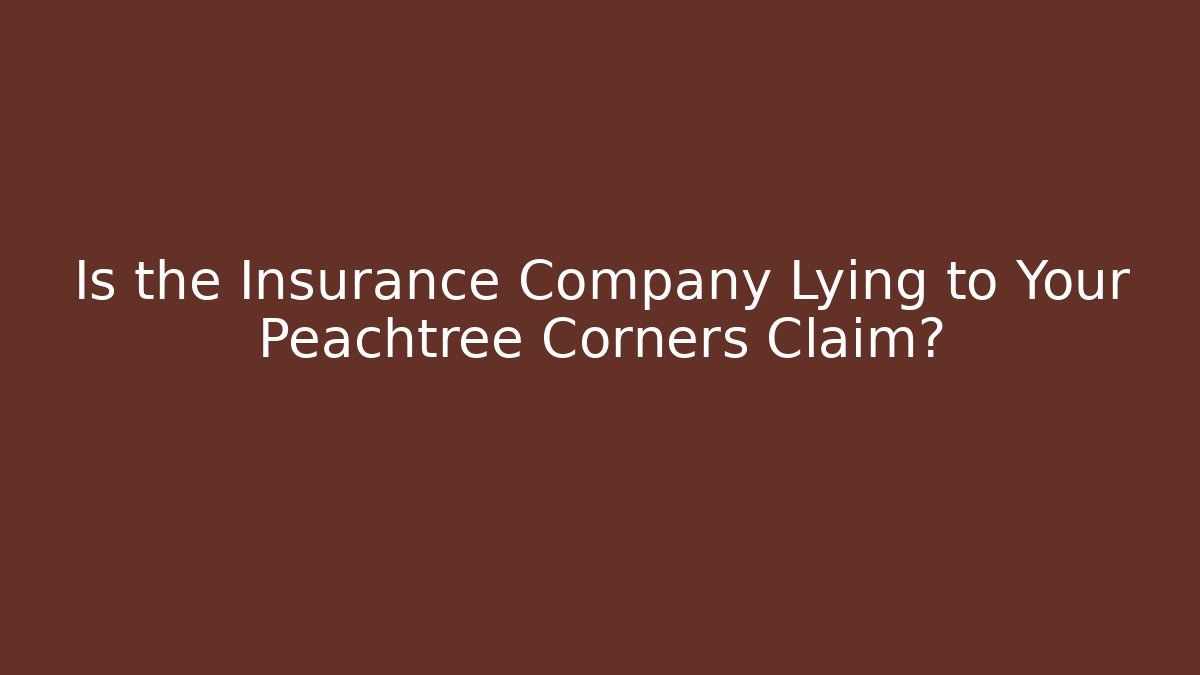 Is the Insurance Company Lying to Your Peachtree Corners Claim?
