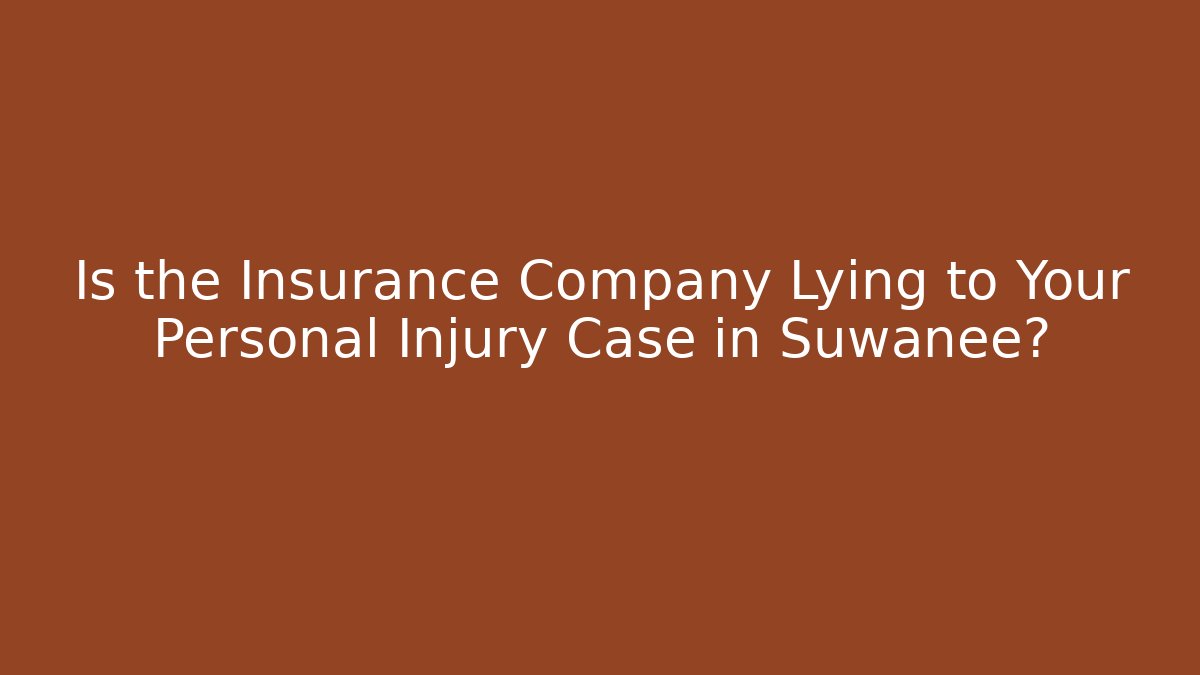 Is the Insurance Company Lying to Your Personal Injury Case in Suwanee?