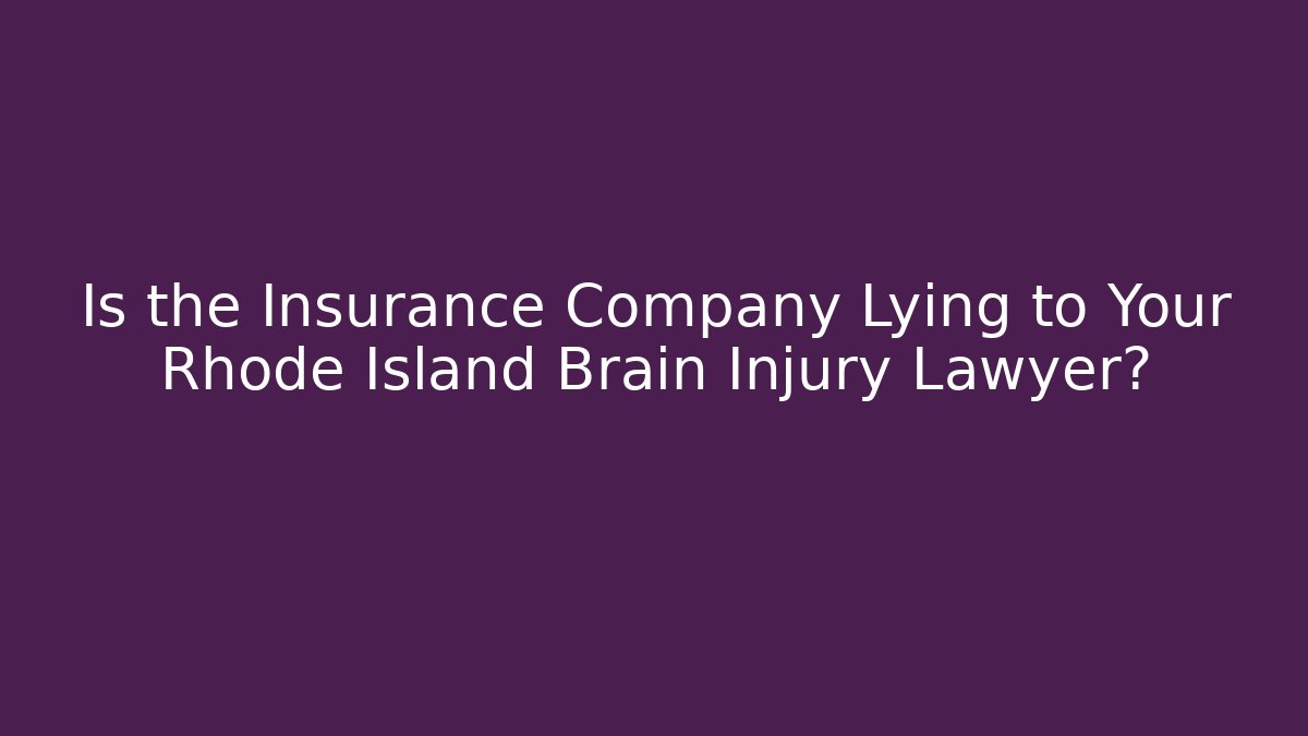 Is the Insurance Company Lying to Your Rhode Island Brain Injury Lawyer?