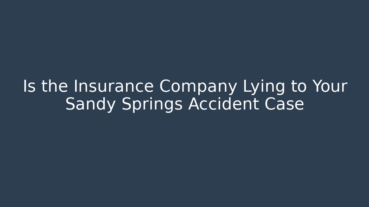 Is the Insurance Company Lying to Your Sandy Springs Accident Case
