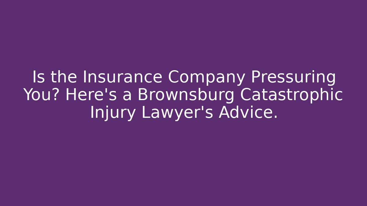 Is the Insurance Company Pressuring You? Here’s a Brownsburg Catastrophic Injury Lawyer’s Advice.