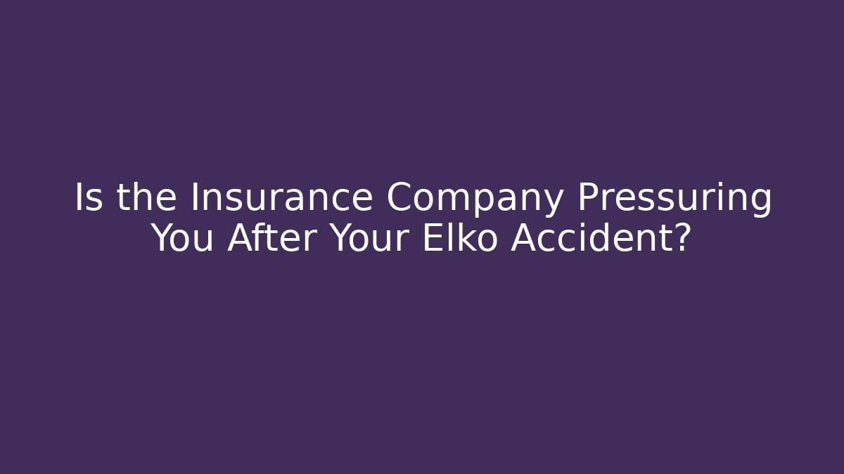 Is the Insurance Company Pressuring You After Your Elko Accident?