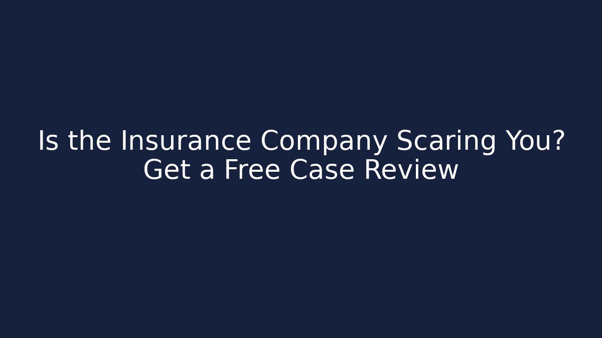 Is the Insurance Company Scaring You? Get a Free Case Review