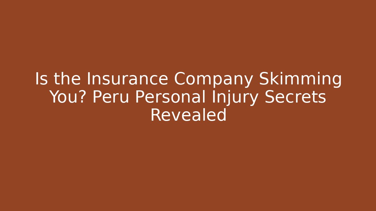 Is the Insurance Company Skimming You? Peru Personal Injury Secrets Revealed
