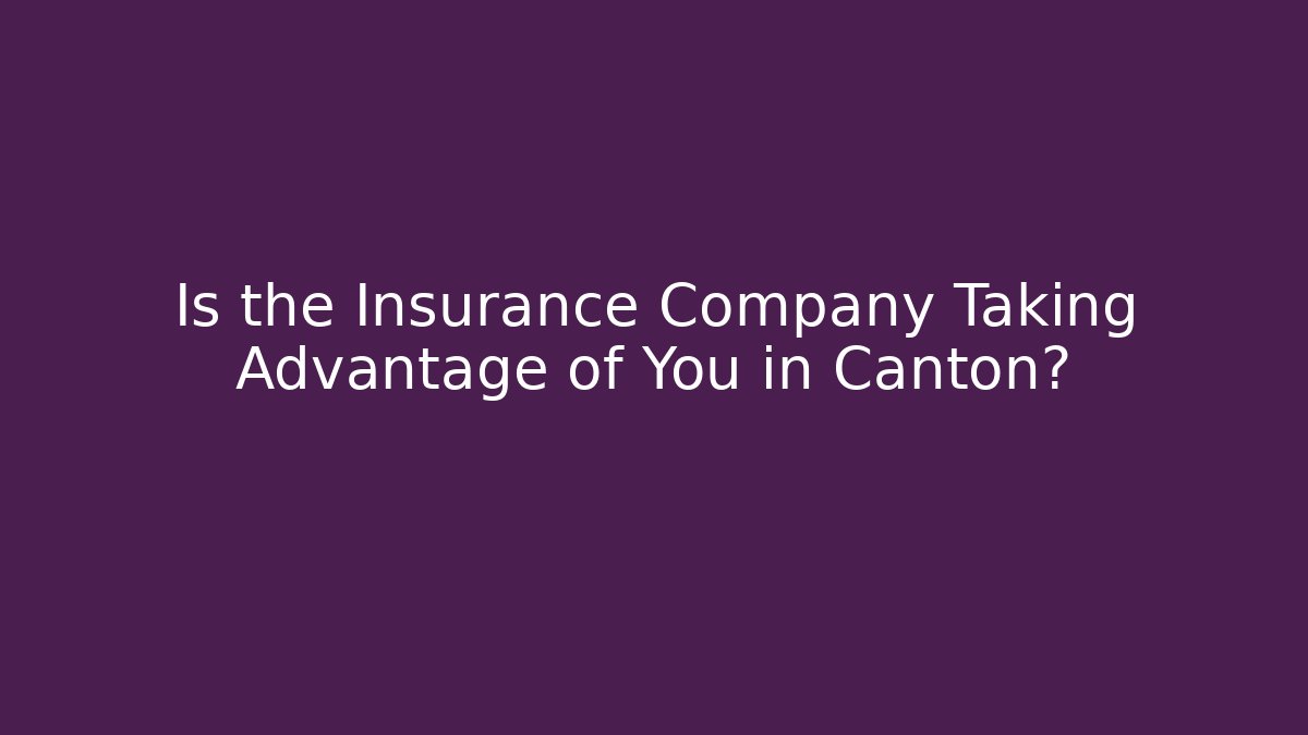 Is the Insurance Company Taking Advantage of You in Canton?